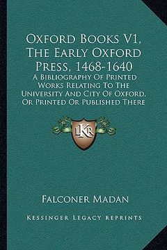 portada oxford books v1, the early oxford press, 1468-1640: a bibliography of printed works relating to the university and city of oxford, or printed or publi (en Inglés)