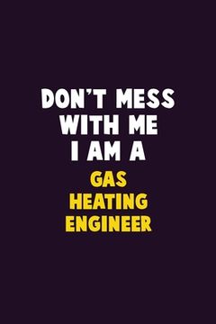 portada Don't Mess With Me, I Am A Gas Heating Engineer: 6X9 Career Pride 120 pages Writing Notebooks (en Inglés)