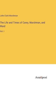 portada The Life and Times of Carey, Marshman, and Ward: Vol. I