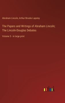 portada The Papers and Writings of Abraham Lincoln; The Lincoln-Douglas Debates: Volume 5 - in large print (en Inglés)