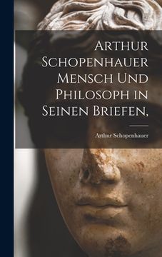 portada Arthur Schopenhauer Mensch Und Philosoph in Seinen Briefen, (in English)