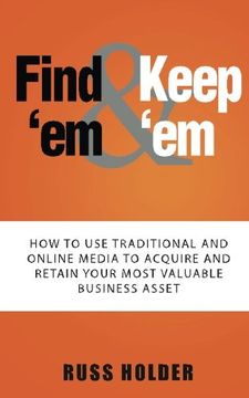 portada Find 'em & Keep 'em: How to Use Traditional and Online Media to Acquire and Retain Your Most Valuable Business Asset