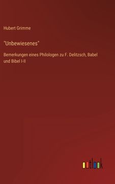portada "Unbewiesenes": Bemerkungen eines Philologen zu F. Delitzsch, Babel und Bibel I-II (en Alemán)