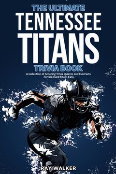 portada The Ultimate Tennessee Titans Trivia Book: A Collection of Amazing Trivia Quizzes and Fun Facts for Die-Hard Titans Fans! (en Inglés)