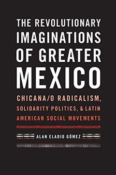 portada The Revolutionary Imaginations of Greater Mexico: Chicana/o Radicalism, Solidarity Politics, and Latin American Social Movements