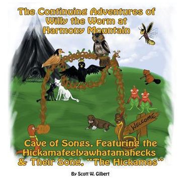 portada The Continuing Adventures of Willy the Worm at Harmony Mountain: Cave of Songs, Featuring the Hickamafeelyawhatamahecks & Their Song. "The Hickamas" (en Inglés)