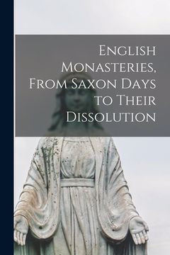 portada English Monasteries, From Saxon Days to Their Dissolution (en Inglés)