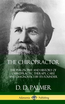 portada The Chiropractor: The Philosophy and History of Chiropractic Therapy, Care and Diagnostics by its Founder (Hardcover) (in English)
