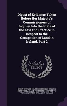 portada Digest of Evidence Taken Before Her Majesty's Commissioners of Inquiry Into the State of the Law and Practice in Respect to the Occupation of Land in