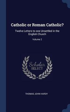 portada Catholic or Roman Catholic?: Twelve Letters to one Unsettled in the English Church; Volume 2 (en Inglés)