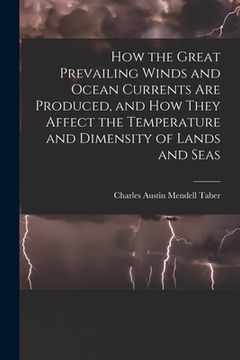 portada How the Great Prevailing Winds and Ocean Currents Are Produced, and How They Affect the Temperature and Dimensity of Lands and Seas (en Inglés)