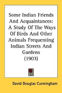portada some indian friends and acquaintances: a study of the ways of birds and other animals frequenting indian streets and gardens (1903) (en Inglés)