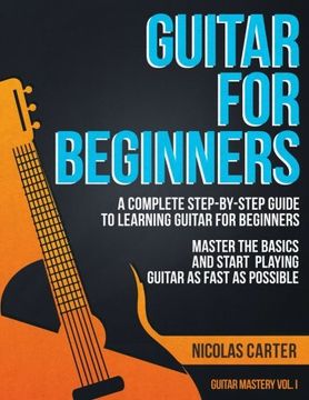 portada Guitar for Beginners: A Complete Step-by-Step Guide to Learning Guitar for Beginners, Master the Basics and Start Playing Guitar as Fast as Possible: Volume 1 (Guitar Mastery) (in English)