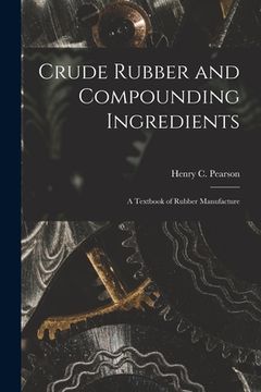 portada Crude Rubber and Compounding Ingredients: A Textbook of Rubber Manufacture (en Inglés)
