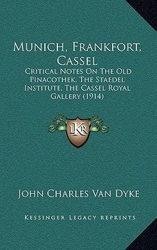 portada munich, frankfort, cassel: critical notes on the old pinacothek, the staedel institute, the cassel royal gallery (1914) (en Inglés)