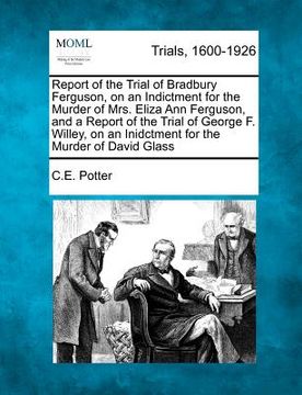 portada report of the trial of bradbury ferguson, on an indictment for the murder of mrs. eliza ann ferguson, and a report of the trial of george f. willey, o (en Inglés)