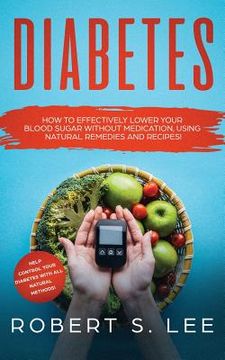 portada Diabetes: How to Effectively Lower Your Blood Sugar Without Medication, Using Natural Remedies and Recipes! (in English)