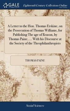 portada A Letter to the Hon. Thomas Erskine, on the Prosecution of Thomas Williams, for Publishing The age of Reason, by Thomas Paine, ... With his Discourse (in English)