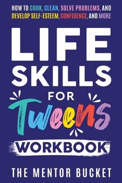 portada Life Skills for Tweens Workbook - How to Cook, Clean, Solve Problems, and Develop Self-Esteem, Confidence, and More Essential Life Skills Every Pre-Te