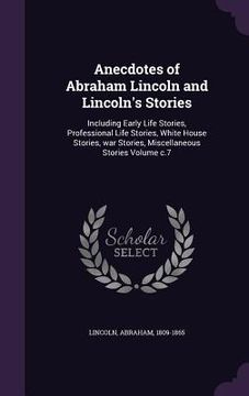 portada Anecdotes of Abraham Lincoln and Lincoln's Stories: Including Early Life Stories, Professional Life Stories, White House Stories, war Stories, Miscell (en Inglés)