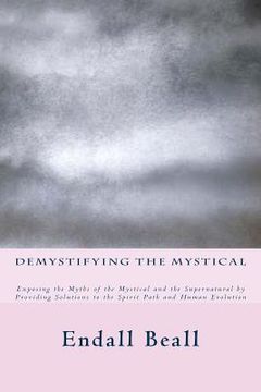 portada Demystifying the Mystical: Exposing the Myths of the Mystical and the Supernatural by Providing Solutions to the Spirit Path and Human Evolution
