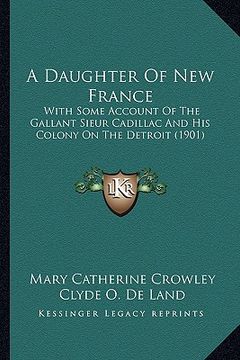 portada a daughter of new france a daughter of new france: with some account of the gallant sieur cadillac and his colowith some account of the gallant sieu (in English)