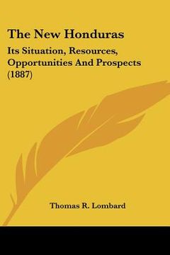 portada the new honduras: its situation, resources, opportunities and prospects (1887) (en Inglés)