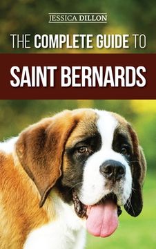 portada The Complete Guide to Saint Bernards: Choosing, Preparing for, Training, Feeding, Socializing, and Loving Your New Saint Bernard Puppy (en Inglés)