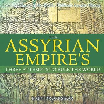 portada The Assyrian Empire's Three Attempts to Rule the World: Ancient History of the World Children's Ancient History (en Inglés)