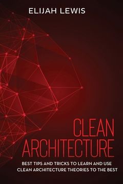 Clean Architecture: Best Tips and Tricks to Learn and use Clean Architecture Theories to the Best (en Inglés)