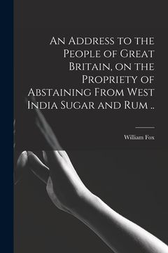portada An Address to the People of Great Britain, on the Propriety of Abstaining From West India Sugar and Rum .. (en Inglés)