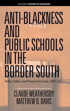 portada Anti-Blackness and Public Schools in the Border South: Policy, Politics, and Protest in St. Louis, 1865-1972 (hc) (en Inglés)