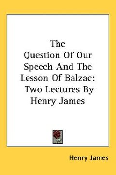portada the question of our speech and the lesson of balzac: two lectures by henry james (en Inglés)