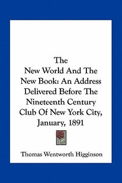 portada the new world and the new book: an address delivered before the nineteenth century club of new york city, january, 1891 (en Inglés)