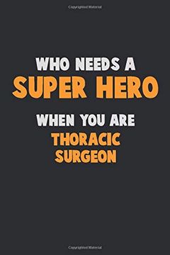 portada Who Need a Super Hero, When you are Thoracic Surgeon: 6x9 Career Pride 120 Pages Writing Nots (in English)