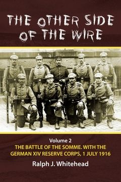 portada The Other Side of the Wire: Volume 2 - The Battle of the Somme. with the German XIV Reserve Corps, 1 July 1916