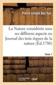 portada La Nature Considérée Sous Ses Différens Aspects Ou Journal Des Trois Règnes de la Nature. Tome 1 (en Francés)