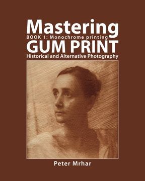portada Mastering Gum Print - Book 1: Monochrome Printing: Historical and Alternative Photography: Volume 1 (in English)