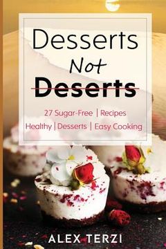 portada Desserts not Deserts: 27 Sugar-Free Recipes, Healthy Desserts & Easy Cooking