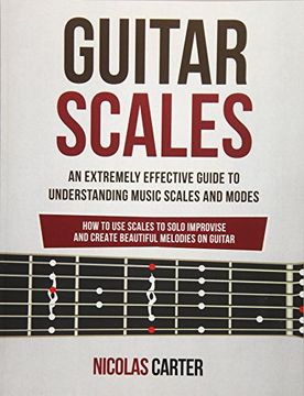 portada Guitar Scales: An Extremely Effective Guide to Understanding Music Scales and Modes & how to use Them to Solo, Improvise and Create Beautiful Melodies on Guitar: Volume 4 (Guitar Mastery) 