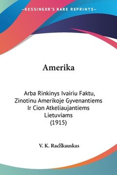 portada Amerika: Arba Rinkinys Ivairiu Faktu, Zinotinu Amerikoje Gyvenantiems Ir Cion Atkeliaujantiems Lietuviams (1915) (en Latin)
