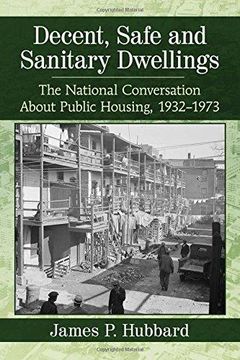 portada Decent, Safe and Sanitary Dwellings: The National Conversation About Public Housing, 1932-1973 (in English)