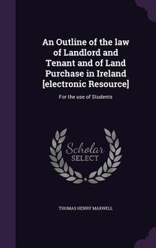 portada An Outline of the law of Landlord and Tenant and of Land Purchase in Ireland [electronic Resource]: For the use of Students (en Inglés)