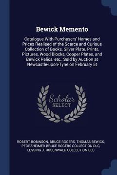 portada Bewick Memento: Catalogue With Purchasers' Names and Prices Realised of the Scarce and Curious Collection of Books, Silver Plate, Prin (en Inglés)