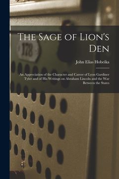 portada The Sage of Lion's Den; an Appreciation of the Character and Career of Lyon Gardiner Tyler and of His Writings on Abraham Lincoln and the War Between (en Inglés)