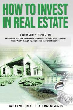 portada How to Invest in Real Estate: Special Edition - Three Books - This Easy to Read Real Estate Series Teaches You the Basic Steps to Rapidly Create Wea (en Inglés)