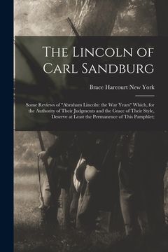 portada The Lincoln of Carl Sandburg; Some Reviews of "Abraham Lincoln: the War Years" Which, for the Authority of Their Judgments and the Grace of Their Styl