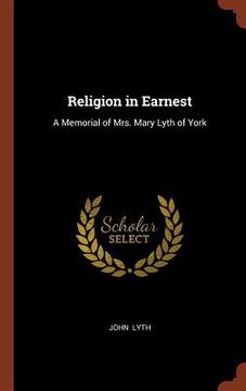 portada Religion in Earnest: A Memorial of Mrs. Mary Lyth of York (en Inglés)