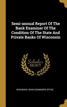 portada Semi-annual Report Of The Bank Examiner Of The Condition Of The State And Private Banks Of Wisconsin