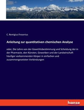 portada Anleitung zur quantitativen chemischen Analyse: oder, Die Lehre von der Gewichtsbestimmung und Scheidung der in der Pharmacie, den Künsten, Gewerben u (en Alemán)